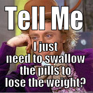 TELL ME I JUST NEED TO SWALLOW THE PILLS TO LOSE THE WEIGHT? Creepy Wonka