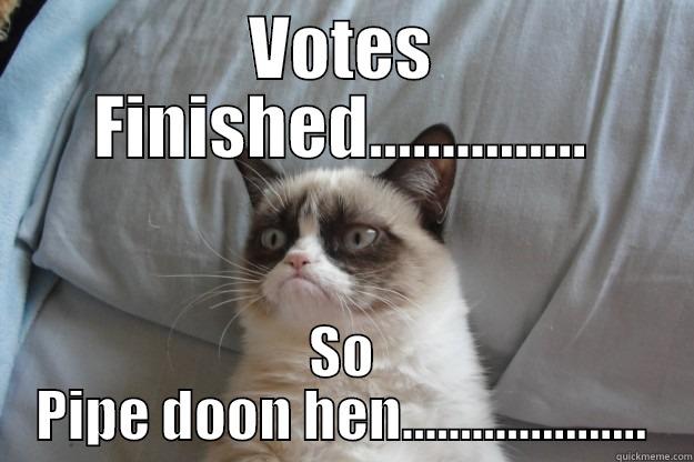 VOTES FINISHED............... SO PIPE DOON HEN..................... Grumpy Cat
