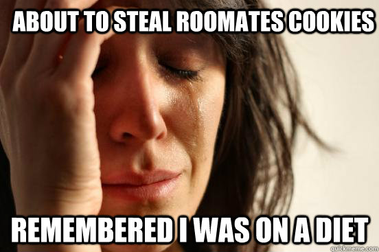 About to steal roomates cookies Remembered I was on a diet  First World Problems