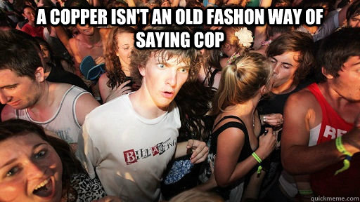 A Copper isn't an old fashon way of saying Cop   Sudden Clarity Clarence