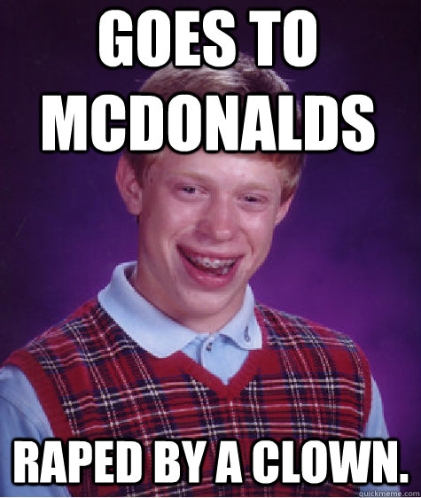 Goes to McDonalds Raped by a clown.  Bad Luck Brian