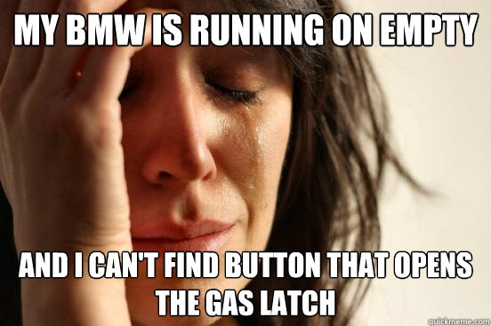 My BMW is running on empty And I can't find button that opens the gas latch  First World Problems