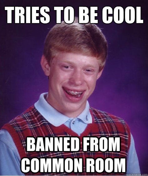 tRIES TO BE COOL  banned from common room  - tRIES TO BE COOL  banned from common room   BADLUCKBRIAN-AMA