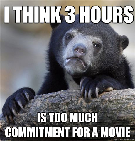 I think 3 hours Is too much commitment for a movie  Confession Bear