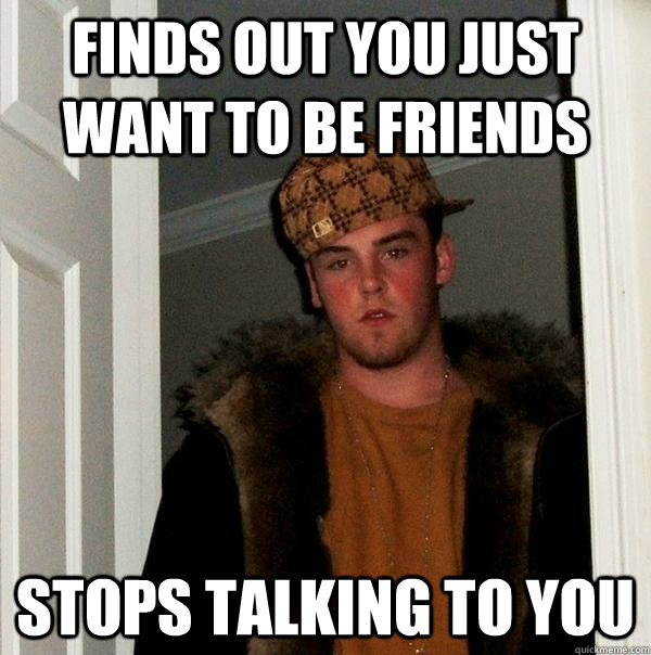 Finds out you just want to be friends Stops talking to you  Scumbag Steve