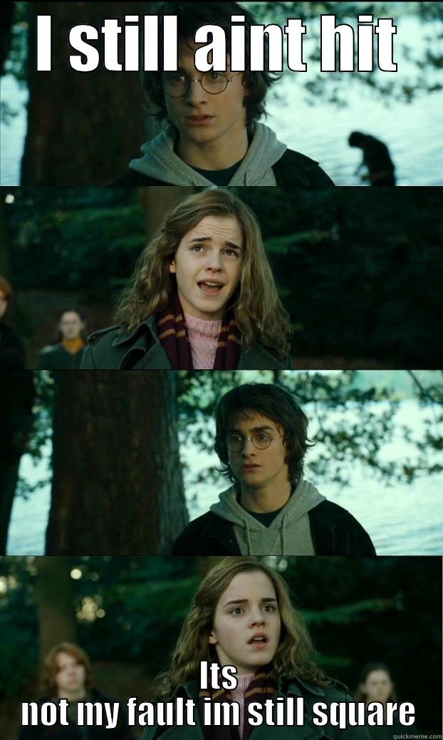 I STILL AINT HIT ITS NOT MY FAULT IM STILL SQUARE Horny Harry