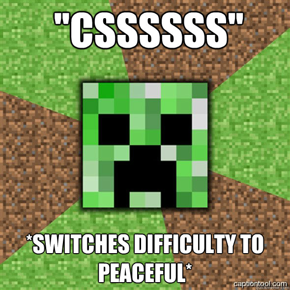  ''cssssss'' *Switches difficulty to peaceful* -  ''cssssss'' *Switches difficulty to peaceful*  Minecraft Creeper