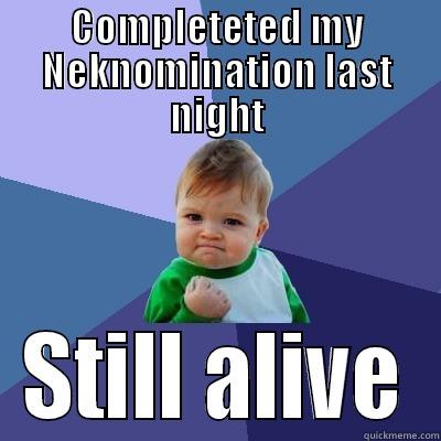 COMPLETETED MY NEKNOMINATION LAST NIGHT STILL ALIVE Success Kid
