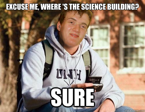 Excuse me, Where 's the science building? Sure - Excuse me, Where 's the science building? Sure  Freshman 10 guy