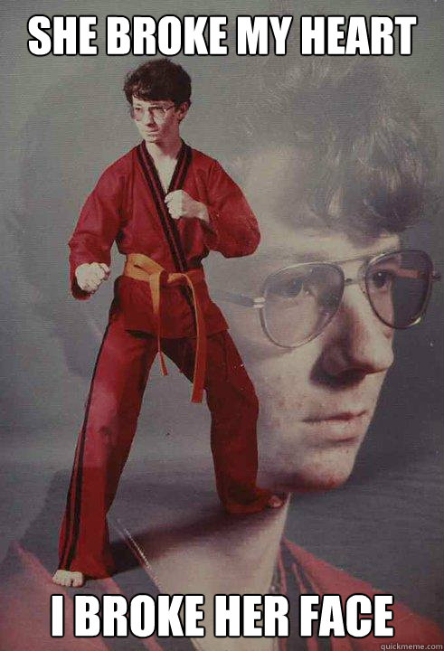 She broke my heart I broke her face  Karate Kyle
