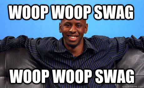 WOOP WOOP SWAG WOOP WOOP SWAG   