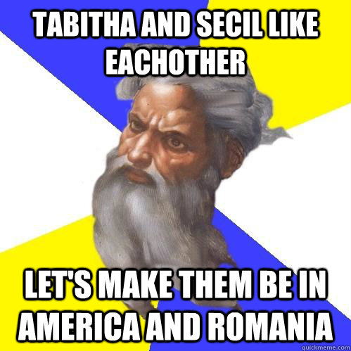 Tabitha and Secil like eachother Let's make them be in America and Romania  Advice God
