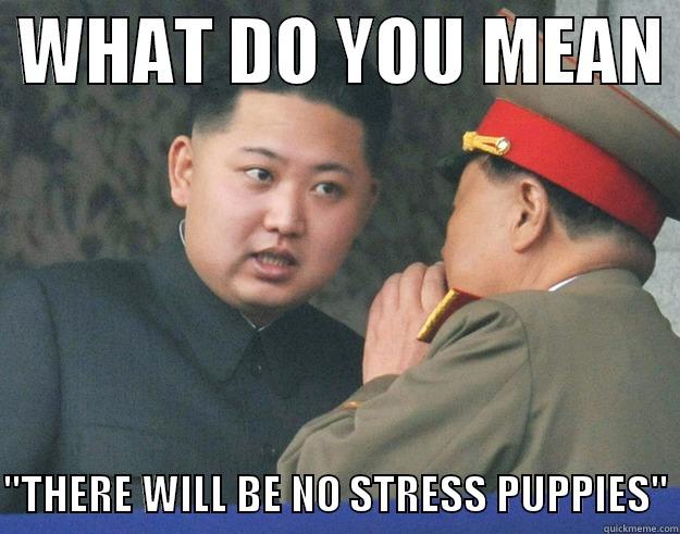 stress puppies -  WHAT DO YOU MEAN   
