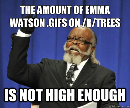The amount of Emma Watson .gifs on /r/trees is not high enough  Too Damn High