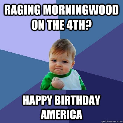 Raging Morningwood on the 4th? Happy Birthday America - Raging Morningwood on the 4th? Happy Birthday America  Success Kid