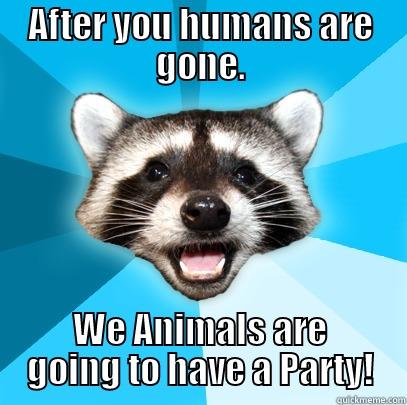 AFTER YOU HUMANS ARE GONE. WE ANIMALS ARE GOING TO HAVE A PARTY! Lame Pun Coon