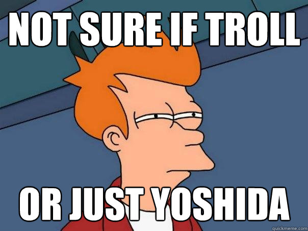not sure if troll or just Yoshida  Futurama Fry