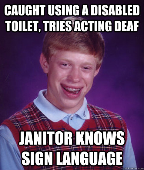 Caught using a disabled toilet, tries acting deaf janitor knows sign language - Caught using a disabled toilet, tries acting deaf janitor knows sign language  Bad Luck Brian