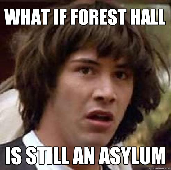 What if forest hall Is still an asylum  conspiracy keanu