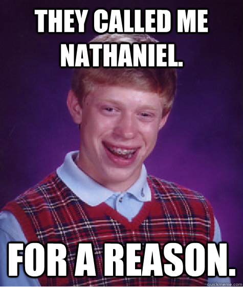They called me Nathaniel. For a reason. - They called me Nathaniel. For a reason.  Bad Luck Brian
