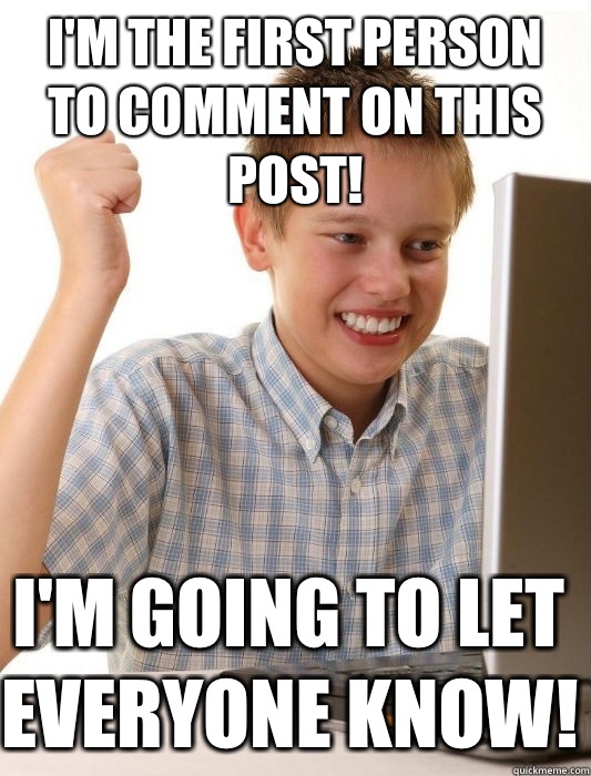 I'm the first person to comment on this post! I'm going to let everyone know!  First Day on the Internet Kid