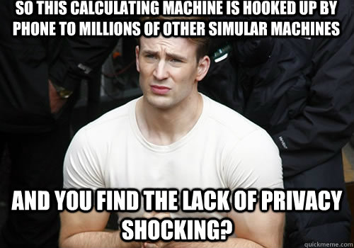 So this calculating machine is hooked up by phone to millions of other simular machines and you find the lack of privacy shocking? - So this calculating machine is hooked up by phone to millions of other simular machines and you find the lack of privacy shocking?  Confused Captain
