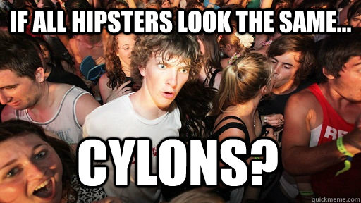 IF all hipsters look the same... cylons?  Sudden Clarity Clarence