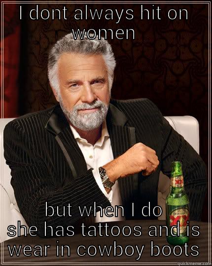 redneck twang - I DONT ALWAYS HIT ON WOMEN BUT WHEN I DO SHE HAS TATTOOS AND IS WEAR IN COWBOY BOOTS The Most Interesting Man In The World