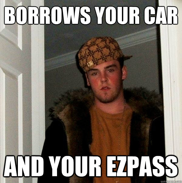 borrows your car and your ezpass  Scumbag Steve