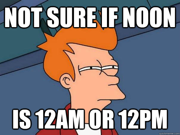 Not sure if Noon  is 12am or 12PM - Not sure if Noon  is 12am or 12PM  Futurama Fry