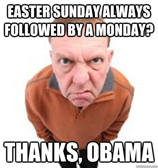 EASTER SUNDAY ALWAYS FOLLOWED BY A MONDAY? THANKS, OBAMA  