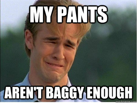 my pants aren't baggy enough  1990s Problems
