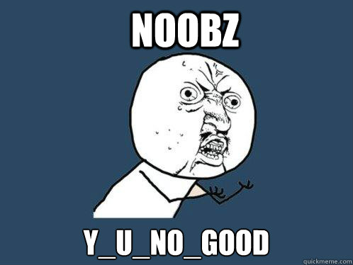 NOOBZ Y_U_NO_GOOD  Y U No