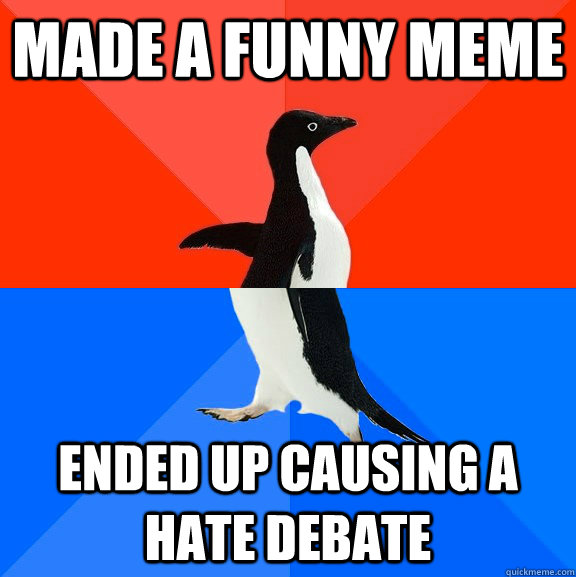 Made a funny meme Ended up causing a hate debate  Socially Awesome Awkward Penguin