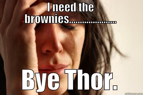 I NEED THE BROWNIES...................... BYE THOR. First World Problems