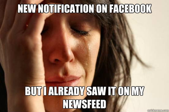 New notification on facebook But i already saw it on my newsfeed  First World Problems