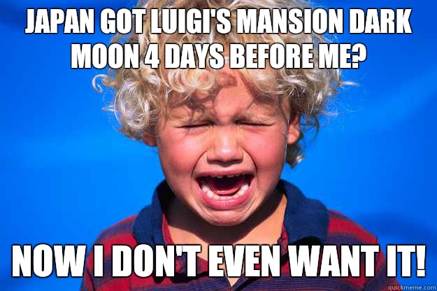 Japan got Luigi's Mansion Dark Moon 4 days before me? Now I don't even want it!  First World Kid Problems