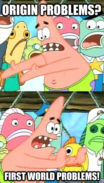 Origin Problems? First world problems!  Push it somewhere else Patrick
