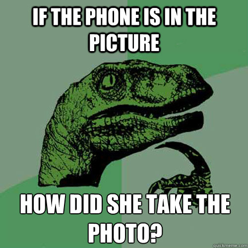 If the phone is in the picture How did she take the photo? Caption 3 goes here  Philosoraptor