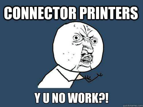 Connector Printers y u no work?! - Connector Printers y u no work?!  Y U No