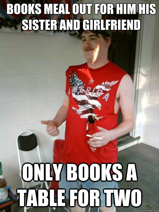 books meal out for him his sister and girlfriend  only books a table for two  Redneck Randal
