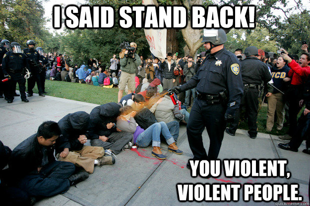 I said stand back! You violent, violent people.  - I said stand back! You violent, violent people.   Scumbag Lt John Pike