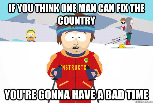 If you think one man can fix the country you're gonna have a bad time  Super Cool Ski Instructor
