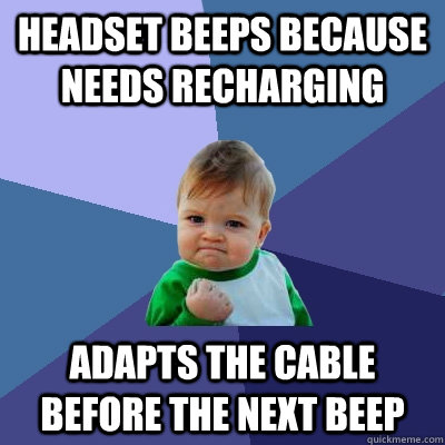 Headset beeps because needs recharging adapts the cable before the next beep  Success Kid