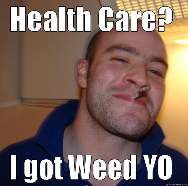 HEALTH CARE? I GOT WEED YO Good Guy Greg 