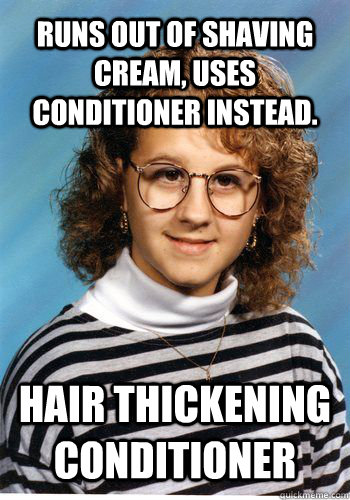 Runs out of shaving cream, uses conditioner instead. Hair thickening conditioner  Bad Luck Brenda