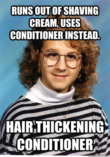 Runs out of shaving cream, uses conditioner instead. Hair thickening conditioner  Bad Luck Brenda