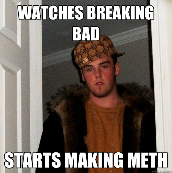 watches breaking bad starts making meth - watches breaking bad starts making meth  Scumbag Steve