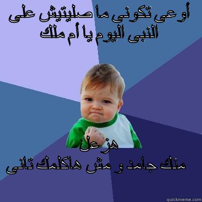أوعى تكونى ما صليتيش على النبى اليوم يا أم ملك هزعل منك جامد و مش هاكلمك تانى                                                            Success Kid