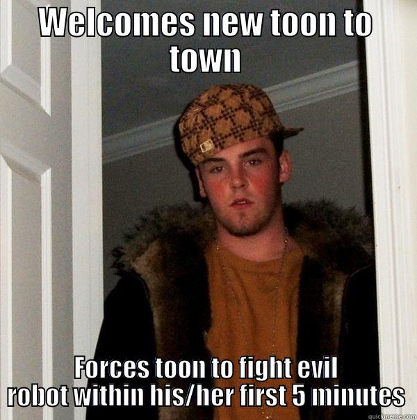 WELCOMES NEW TOON TO TOWN FORCES TOON TO FIGHT EVIL ROBOT WITHIN HIS/HER FIRST 5 MINUTES Scumbag Steve
